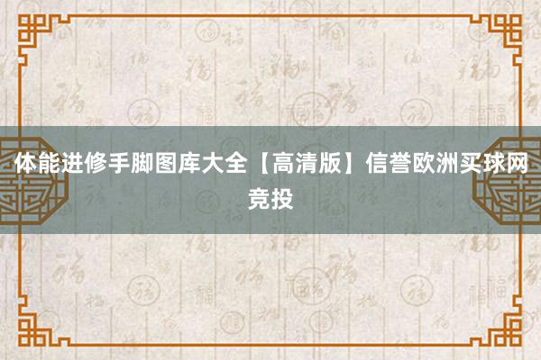 体能进修手脚图库大全【高清版】信誉欧洲买球网竞投