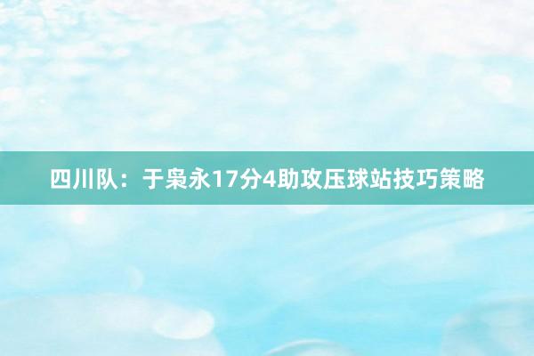 四川队：于枭永17分4助攻压球站技巧策略