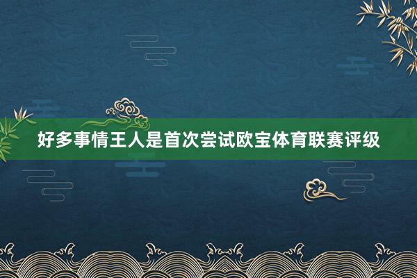 好多事情王人是首次尝试欧宝体育联赛评级