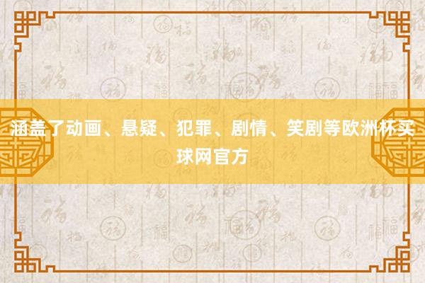 涵盖了动画、悬疑、犯罪、剧情、笑剧等欧洲杯买球网官方