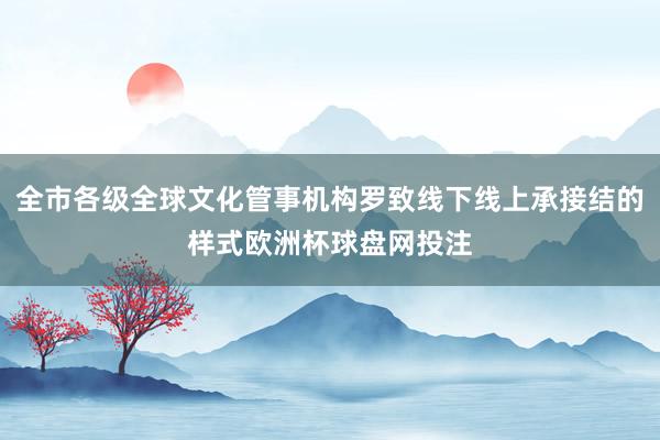 全市各级全球文化管事机构罗致线下线上承接结的样式欧洲杯球盘网投注