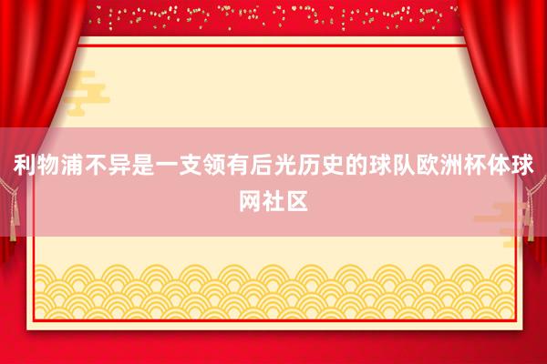 利物浦不异是一支领有后光历史的球队欧洲杯体球网社区