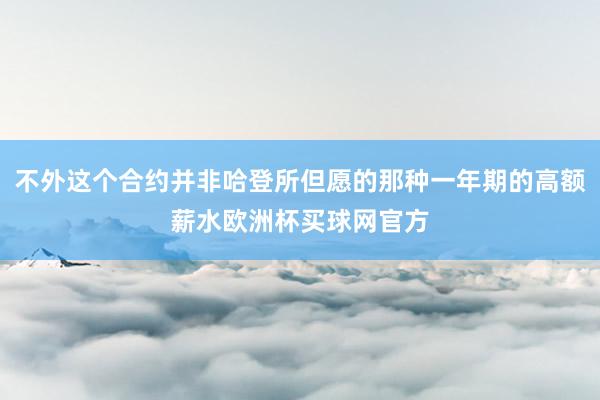 不外这个合约并非哈登所但愿的那种一年期的高额薪水欧洲杯买球网官方