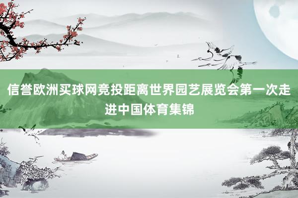 信誉欧洲买球网竞投距离世界园艺展览会第一次走进中国体育集锦