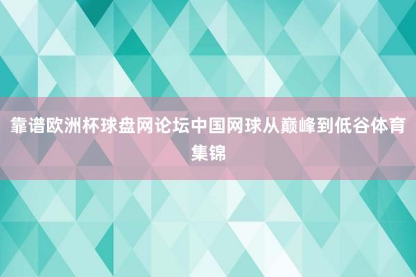 靠谱欧洲杯球盘网论坛中国网球从巅峰到低谷体育集锦