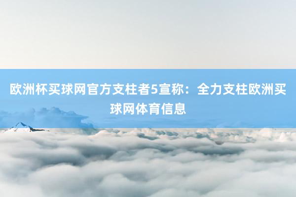 欧洲杯买球网官方支柱者5宣称：全力支柱欧洲买球网体育信息