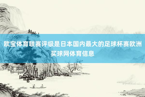 欧宝体育联赛评级是日本国内最大的足球杯赛欧洲买球网体育信息