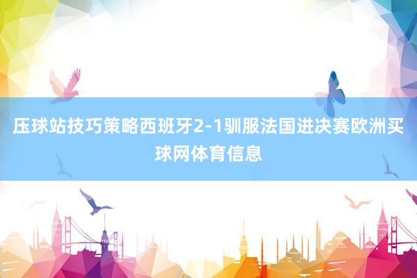 压球站技巧策略西班牙2-1驯服法国进决赛欧洲买球网体育信息