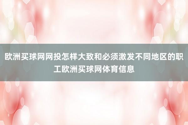 欧洲买球网网投怎样大致和必须激发不同地区的职工欧洲买球网体育信息