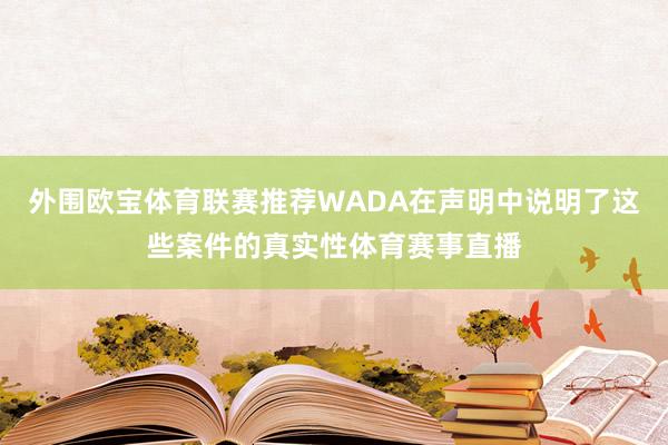 外围欧宝体育联赛推荐WADA在声明中说明了这些案件的真实性体育赛事直播