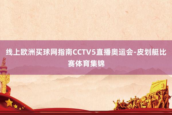 线上欧洲买球网指南CCTV5直播奥运会-皮划艇比赛体育集锦