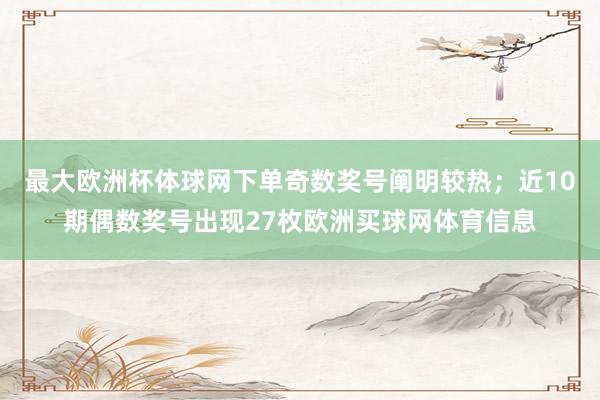 最大欧洲杯体球网下单奇数奖号阐明较热；近10期偶数奖号出现27枚欧洲买球网体育信息