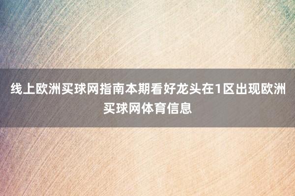 线上欧洲买球网指南本期看好龙头在1区出现欧洲买球网体育信息