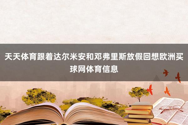 天天体育跟着达尔米安和邓弗里斯放假回想欧洲买球网体育信息