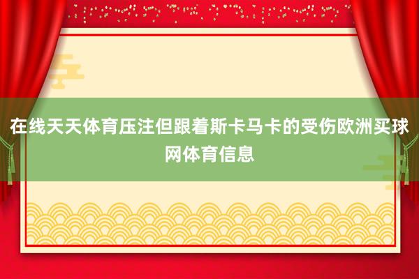 在线天天体育压注但跟着斯卡马卡的受伤欧洲买球网体育信息