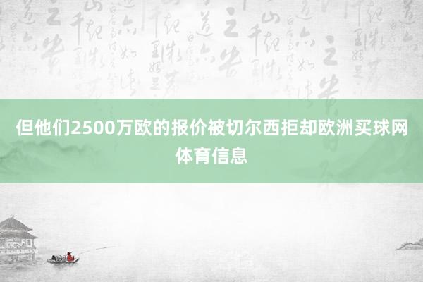 但他们2500万欧的报价被切尔西拒却欧洲买球网体育信息