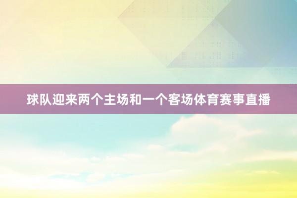 球队迎来两个主场和一个客场体育赛事直播