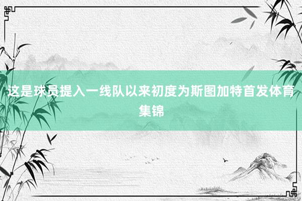 这是球员提入一线队以来初度为斯图加特首发体育集锦