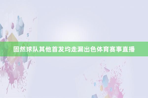 固然球队其他首发均走漏出色体育赛事直播