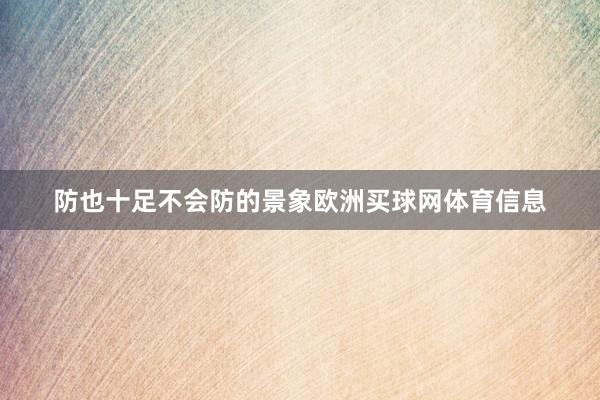 防也十足不会防的景象欧洲买球网体育信息