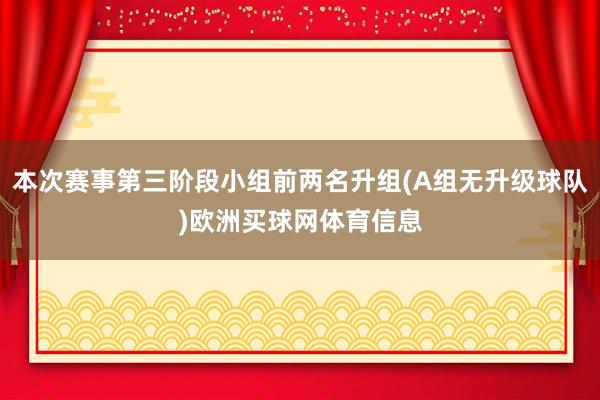 本次赛事第三阶段小组前两名升组(A组无升级球队)欧洲买球网体育信息