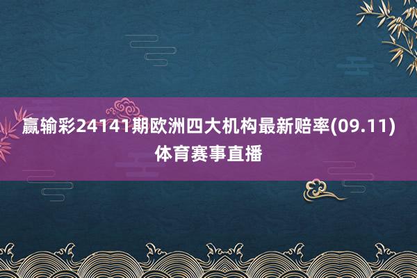 赢输彩24141期欧洲四大机构最新赔率(09.11)体育赛事直播