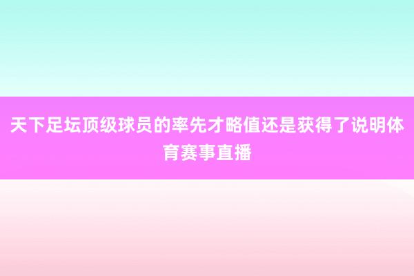 天下足坛顶级球员的率先才略值还是获得了说明体育赛事直播