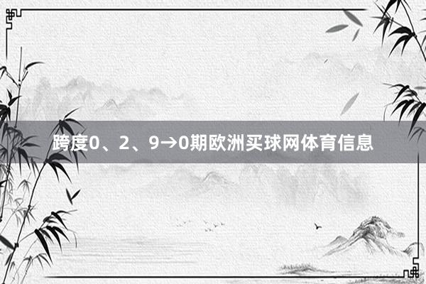 跨度0、2、9→0期欧洲买球网体育信息