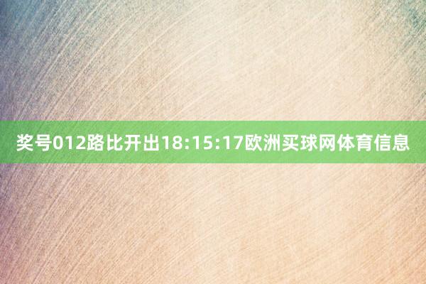 奖号012路比开出18:15:17欧洲买球网体育信息