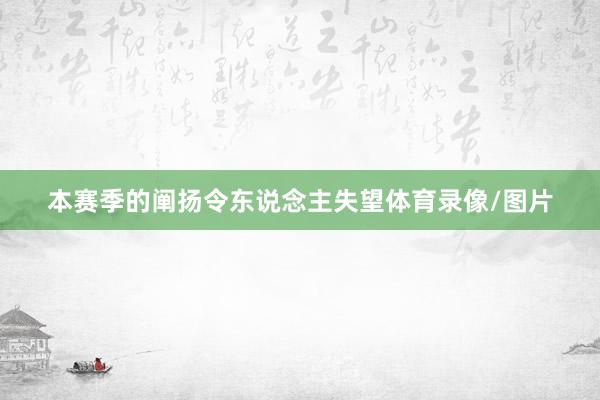 本赛季的阐扬令东说念主失望体育录像/图片