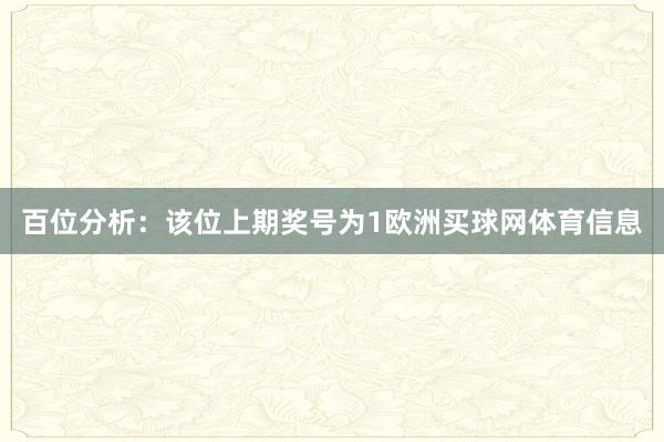 百位分析：该位上期奖号为1欧洲买球网体育信息