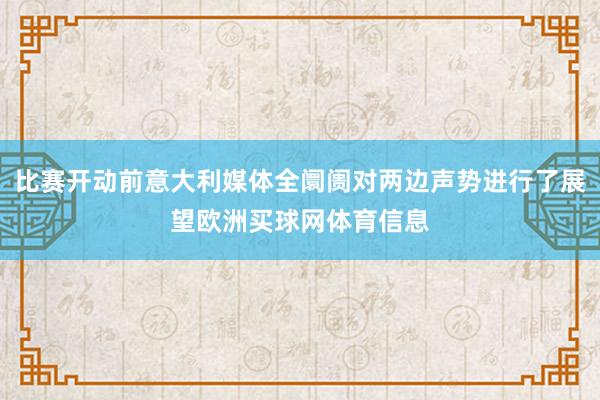 比赛开动前意大利媒体全阛阓对两边声势进行了展望欧洲买球网体育信息