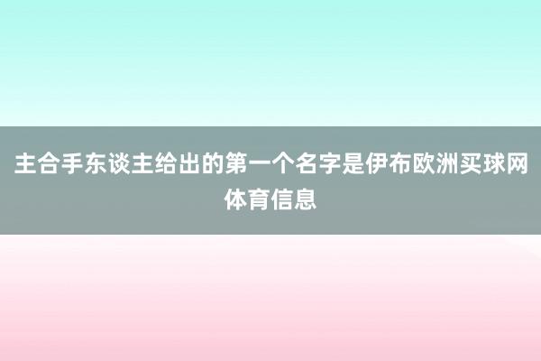 主合手东谈主给出的第一个名字是伊布欧洲买球网体育信息