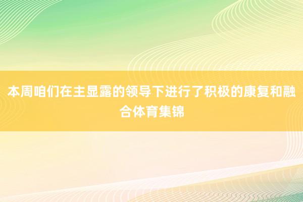 本周咱们在主显露的领导下进行了积极的康复和融合体育集锦