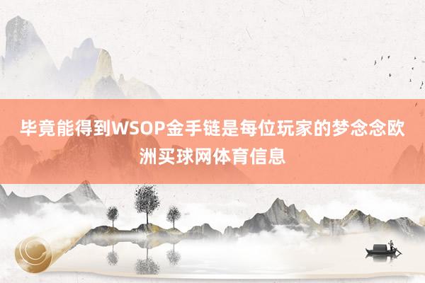 毕竟能得到WSOP金手链是每位玩家的梦念念欧洲买球网体育信息