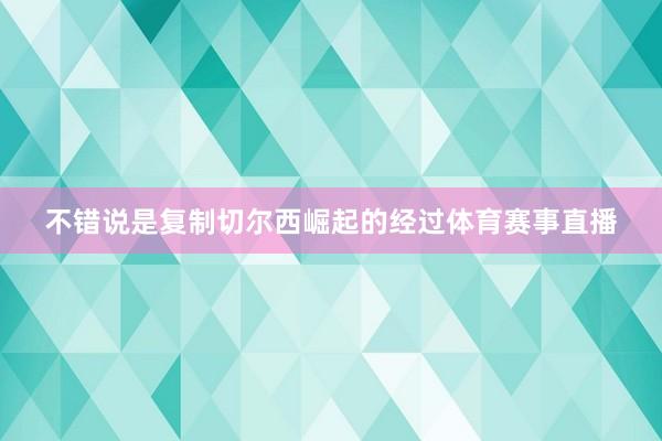 不错说是复制切尔西崛起的经过体育赛事直播