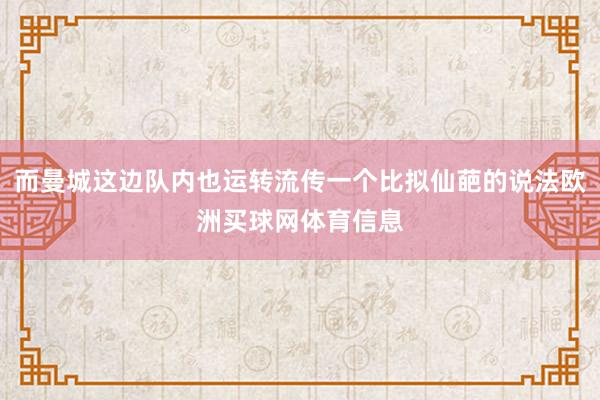 而曼城这边队内也运转流传一个比拟仙葩的说法欧洲买球网体育信息