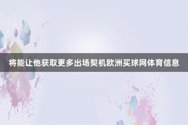 将能让他获取更多出场契机欧洲买球网体育信息