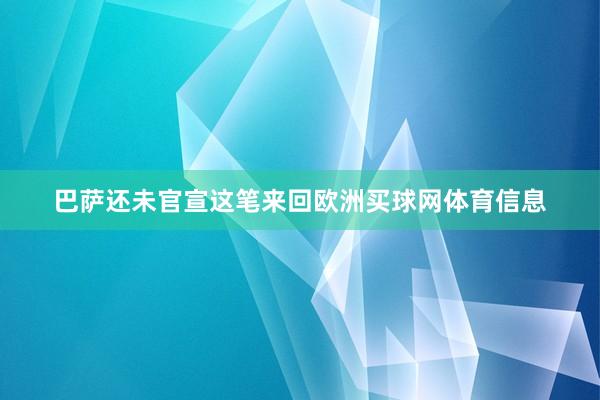 巴萨还未官宣这笔来回欧洲买球网体育信息