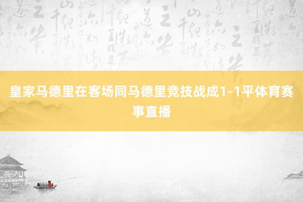 皇家马德里在客场同马德里竞技战成1-1平体育赛事直播