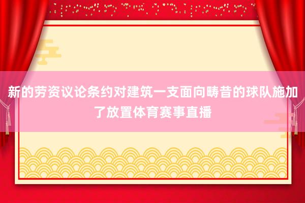 新的劳资议论条约对建筑一支面向畴昔的球队施加了放置体育赛事直播