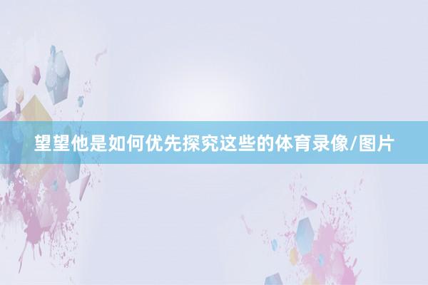 望望他是如何优先探究这些的体育录像/图片