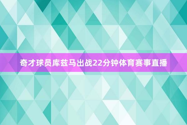 奇才球员库兹马出战22分钟体育赛事直播