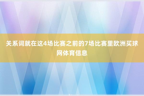 关系词就在这4场比赛之前的7场比赛里欧洲买球网体育信息