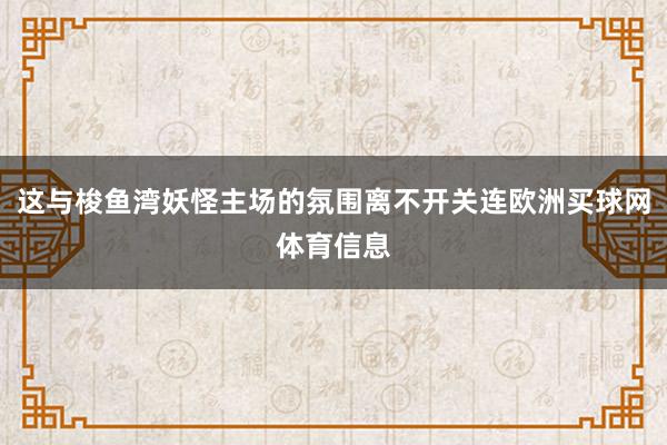 这与梭鱼湾妖怪主场的氛围离不开关连欧洲买球网体育信息