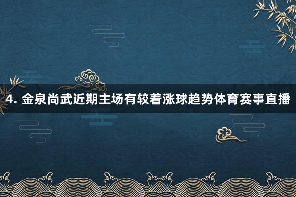 4. 金泉尚武近期主场有较着涨球趋势体育赛事直播