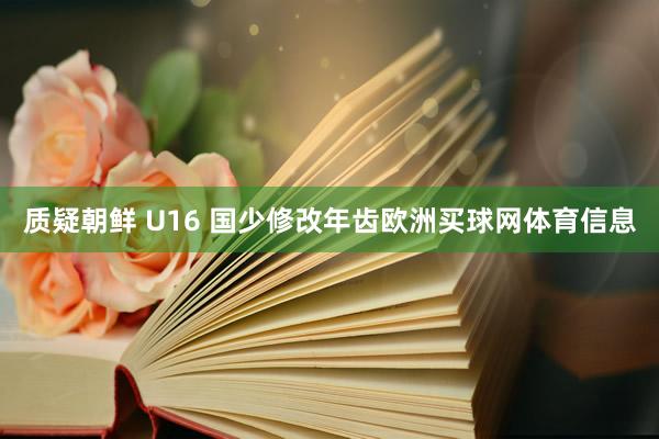 质疑朝鲜 U16 国少修改年齿欧洲买球网体育信息