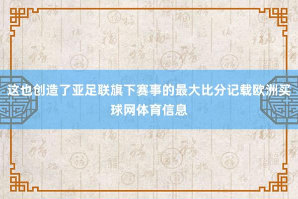 这也创造了亚足联旗下赛事的最大比分记载欧洲买球网体育信息