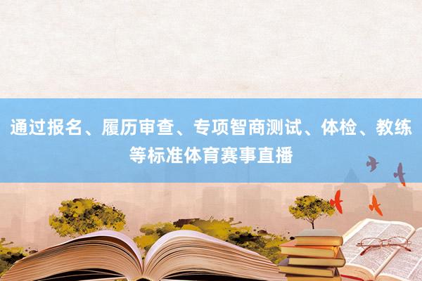 通过报名、履历审查、专项智商测试、体检、教练等标准体育赛事直播